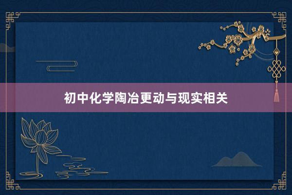 初中化学陶冶更动与现实相关