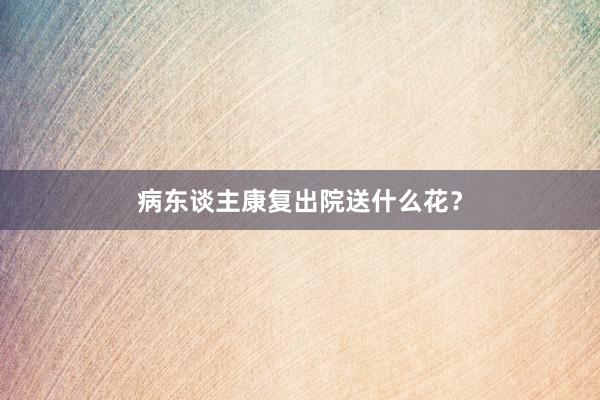 病东谈主康复出院送什么花？